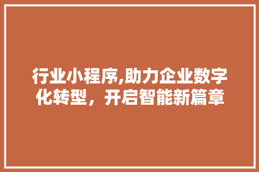 行业小程序,助力企业数字化转型，开启智能新篇章
