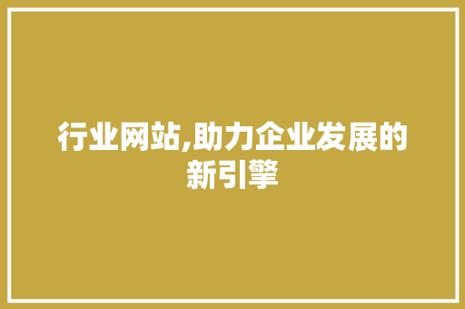 行业网站,助力企业发展的新引擎