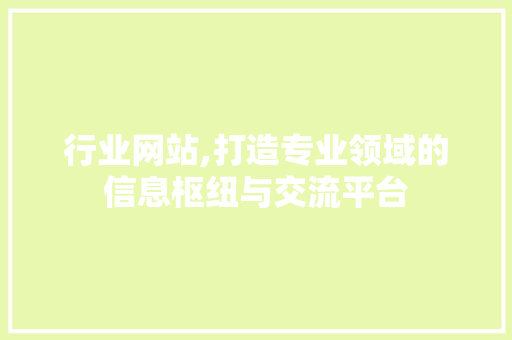 行业网站,打造专业领域的信息枢纽与交流平台 行业网站,打造专业领域的信息枢纽与交流平台 SEO关键词