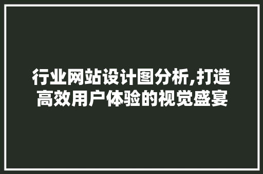 行业网站设计图分析,打造高效用户体验的视觉盛宴 行业网站设计图分析,打造高效用户体验的视觉盛宴 百度SEO