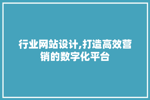 行业网站设计,打造高效营销的数字化平台