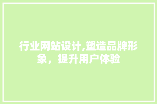 行业网站设计,塑造品牌形象，提升用户体验 行业网站设计,塑造品牌形象，提升用户体验 神马SEO