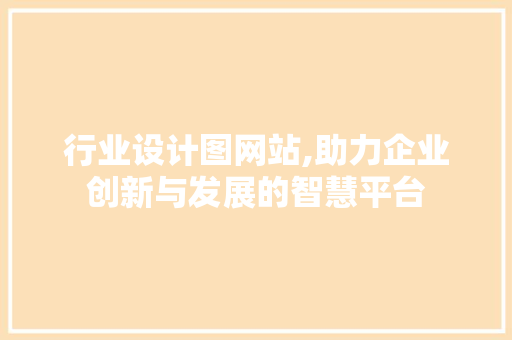 行业设计图网站,助力企业创新与发展的智慧平台