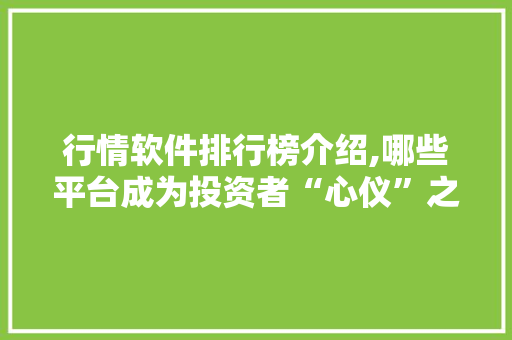 行情软件排行榜介绍,哪些平台成为投资者“心仪”之选