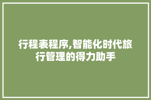 行程表程序,智能化时代旅行管理的得力助手 行程表程序,智能化时代旅行管理的得力助手 神马SEO
