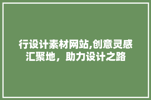 行设计素材网站,创意灵感汇聚地，助力设计之路