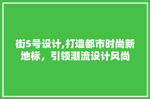 街5号设计,打造都市时尚新地标，引领潮流设计风尚