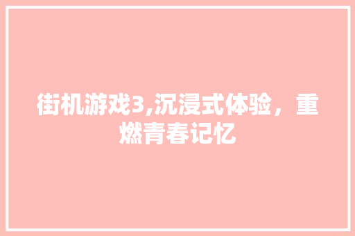 街机游戏3,沉浸式体验，重燃青春记忆
