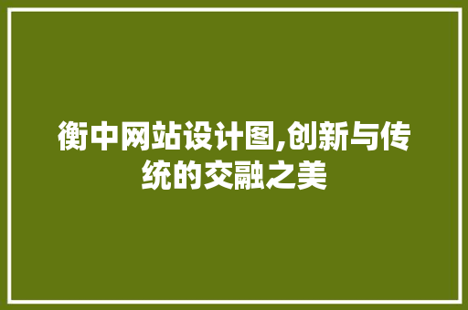 衡中网站设计图,创新与传统的交融之美