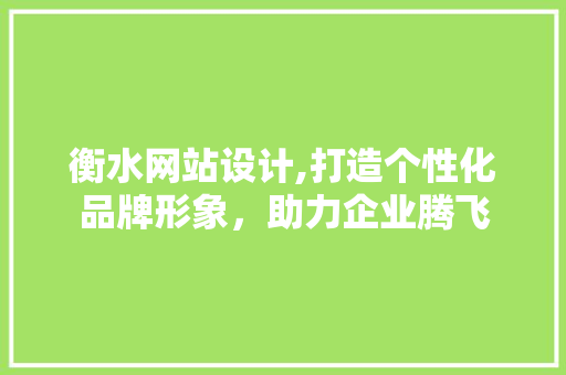 衡水网站设计,打造个性化品牌形象，助力企业腾飞