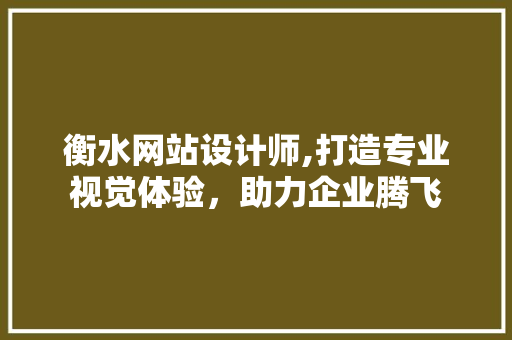 衡水网站设计师,打造专业视觉体验，助力企业腾飞 衡水网站设计师,打造专业视觉体验，助力企业腾飞 神马SEO