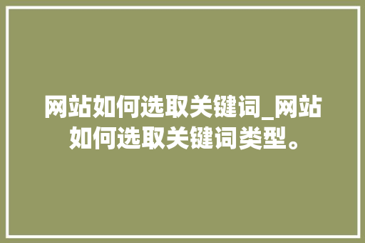 网站如何选取关键词_网站如何选取关键词类型。