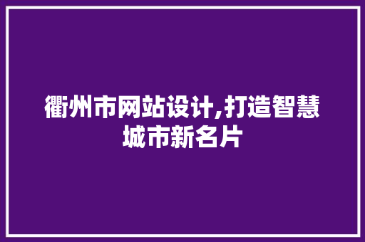 衢州市网站设计,打造智慧城市新名片