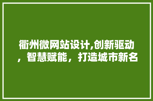 衢州微网站设计,创新驱动，智慧赋能，打造城市新名片
