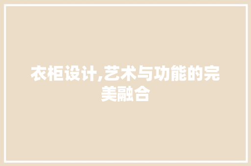 衣柜设计,艺术与功能的完美融合