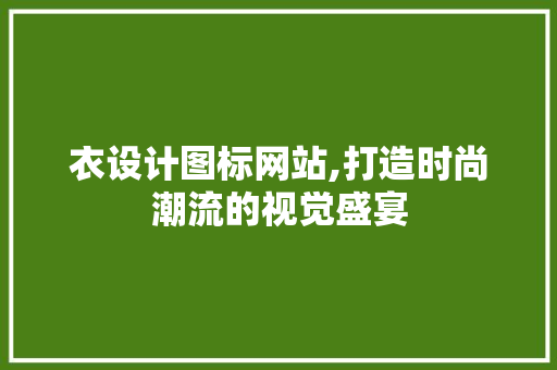 衣设计图标网站,打造时尚潮流的视觉盛宴 衣设计图标网站,打造时尚潮流的视觉盛宴 神马SEO