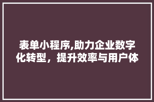表单小程序,助力企业数字化转型，提升效率与用户体验