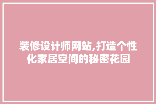 装修设计师网站,打造个性化家居空间的秘密花园