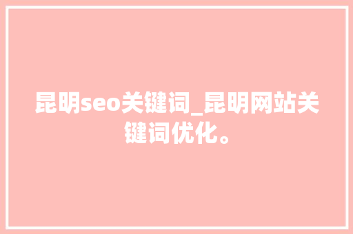 昆明seo关键词_昆明网站关键词优化。 昆明seo关键词_昆明网站关键词优化。 SEO关键词