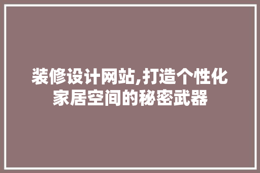 装修设计网站,打造个性化家居空间的秘密武器 装修设计网站,打造个性化家居空间的秘密武器 百度SEO