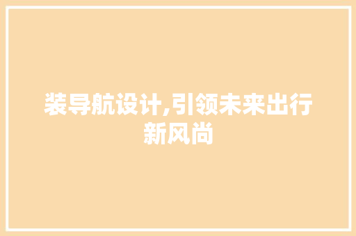装导航设计,引领未来出行新风尚