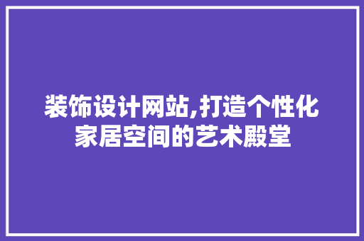装饰设计网站,打造个性化家居空间的艺术殿堂