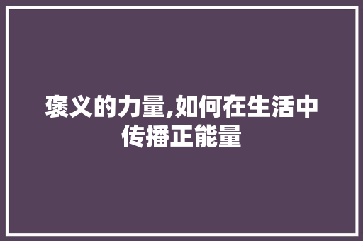 褒义的力量,如何在生活中传播正能量 褒义的力量,如何在生活中传播正能量 SEO关键词