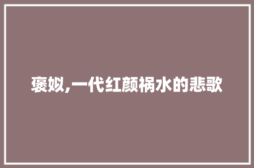 褒姒,一代红颜祸水的悲歌