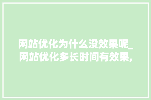 网站优化为什么没效果呢_网站优化多长时间有效果,网站优化为什么没效果。 网站优化为什么没效果呢_网站优化多长时间有效果,网站优化为什么没效果。 SEO关键词