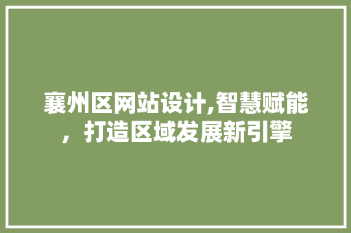 襄州区网站设计,智慧赋能，打造区域发展新引擎 襄州区网站设计,智慧赋能，打造区域发展新引擎 必应SEO