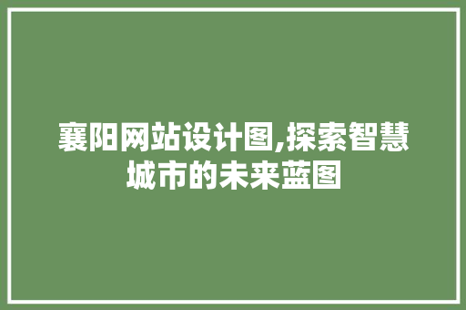 襄阳网站设计图,探索智慧城市的未来蓝图