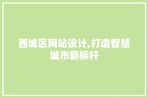 西城区网站设计,打造智慧城市新标杆
