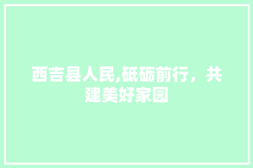 西吉县人民,砥砺前行，共建美好家园 西吉县人民,砥砺前行，共建美好家园 百度SEO
