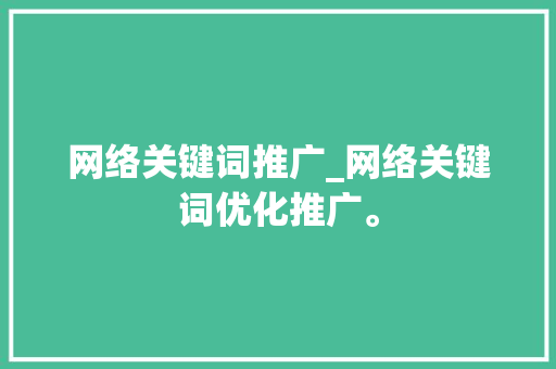 网络关键词推广_网络关键词优化推广。 网络关键词推广_网络关键词优化推广。 SEO关键词