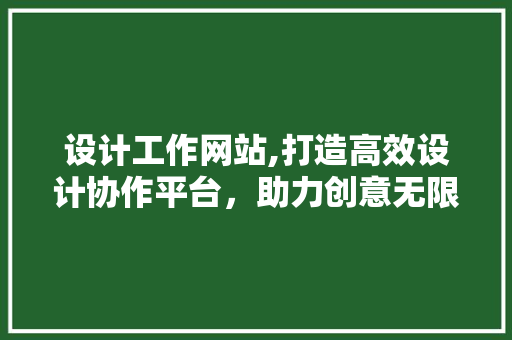 设计工作网站,打造高效设计协作平台，助力创意无限绽放 设计工作网站,打造高效设计协作平台，助力创意无限绽放 网站建设公司