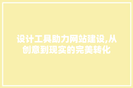 设计工具助力网站建设,从创意到现实的完美转化