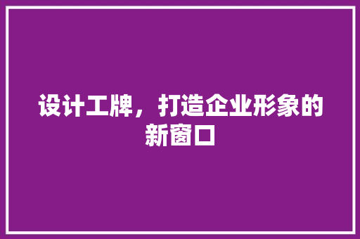 设计工牌，打造企业形象的新窗口 设计工牌，打造企业形象的新窗口 网站建设公司