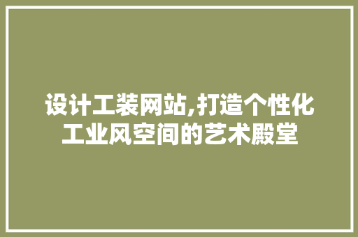 设计工装网站,打造个性化工业风空间的艺术殿堂 设计工装网站,打造个性化工业风空间的艺术殿堂 SEO关键词