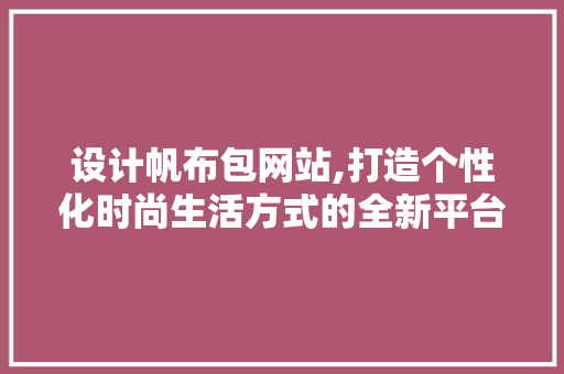 设计帆布包网站,打造个性化时尚生活方式的全新平台