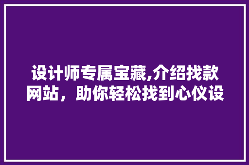 设计师专属宝藏,介绍找款网站，助你轻松找到心仪设计灵感 设计师专属宝藏,介绍找款网站，助你轻松找到心仪设计灵感 百度SEO