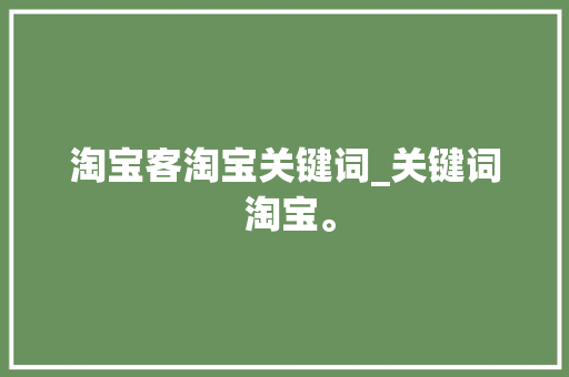 淘宝客淘宝关键词_关键词 淘宝。 淘宝客淘宝关键词_关键词 淘宝。 SEO关键词