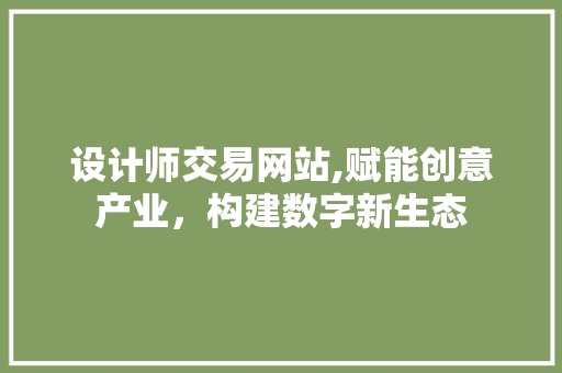 设计师交易网站,赋能创意产业，构建数字新生态
