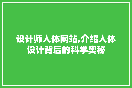 设计师人体网站,介绍人体设计背后的科学奥秘 设计师人体网站,介绍人体设计背后的科学奥秘 神马SEO