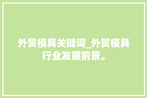 外贸模具关键词_外贸模具行业发展前景。 外贸模具关键词_外贸模具行业发展前景。 SEO关键词