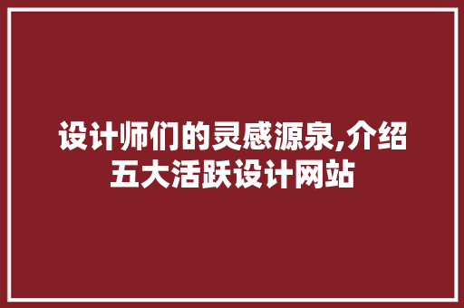 设计师们的灵感源泉,介绍五大活跃设计网站 设计师们的灵感源泉,介绍五大活跃设计网站 SEO关键词