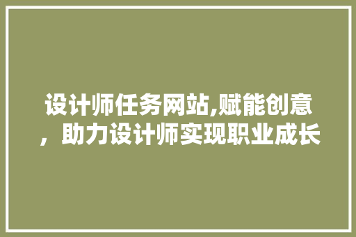 设计师任务网站,赋能创意，助力设计师实现职业成长 设计师任务网站,赋能创意，助力设计师实现职业成长 SEO关键词