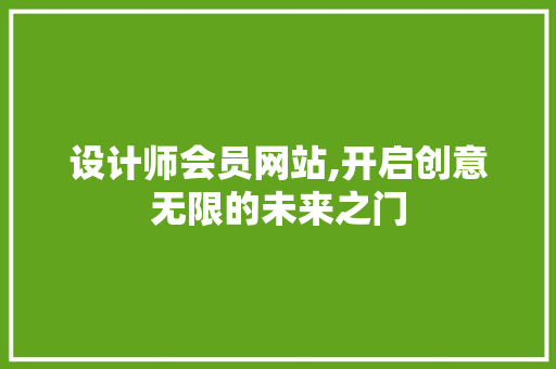 设计师会员网站,开启创意无限的未来之门 设计师会员网站,开启创意无限的未来之门 必应SEO