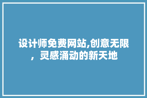 设计师免费网站,创意无限，灵感涌动的新天地