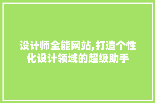 设计师全能网站,打造个性化设计领域的超级助手