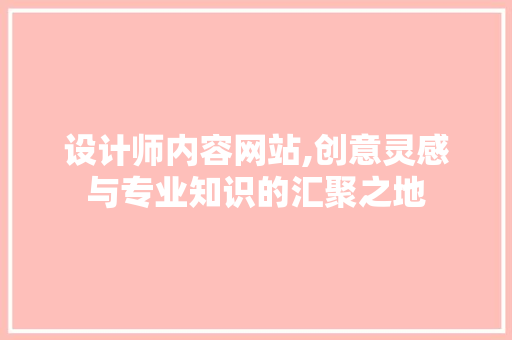 设计师内容网站,创意灵感与专业知识的汇聚之地